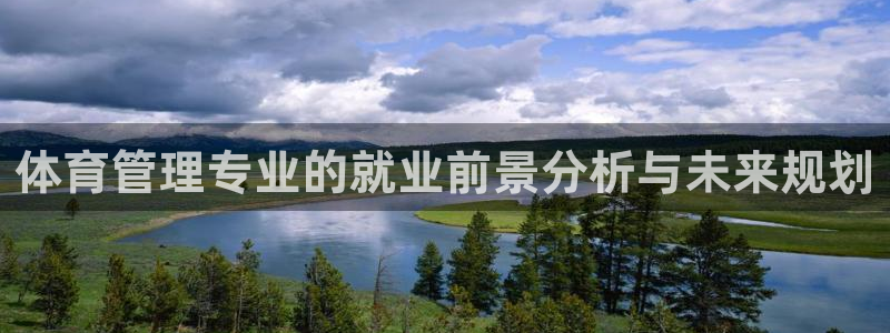 必一体育在线玩：体育管理专业的就业前景分析与未来规划