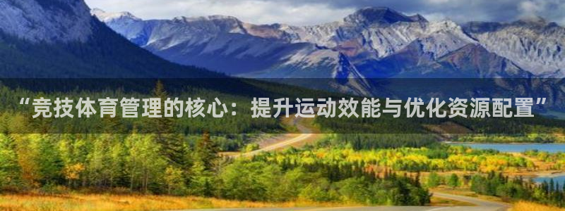 必一运动体育：“竞技体育管理的核心：提升运动效能与优化资源配