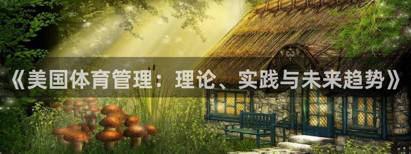 必一体育网页登录版官网：《美国体育管理：理论、实践与未来趋势