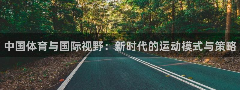 必一体育在哪下：中国体育与国际视野：新时代的运动模式与策略