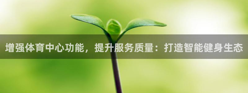 必一体育官方下载入口：增强体育中心功能，提升服务质量：打造智